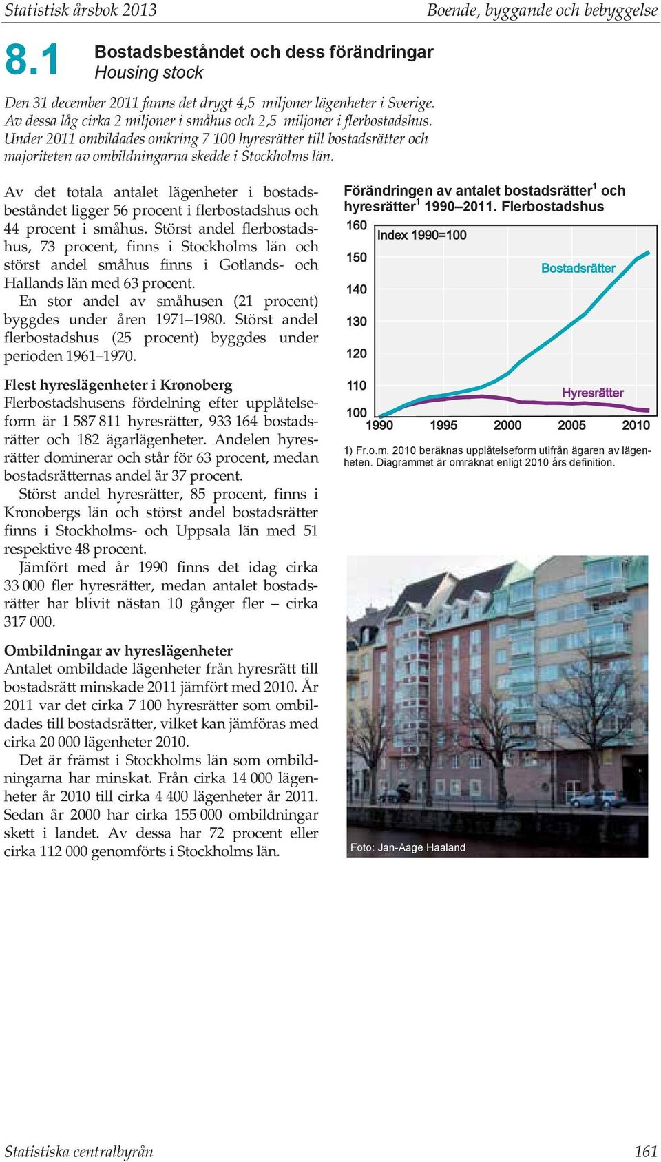 Boende, byggande och bebyggelse Av det totala antalet lägenheter i bostadsbeståndet ligger 56 procent i flerbostadshus och 44 procent i småhus.