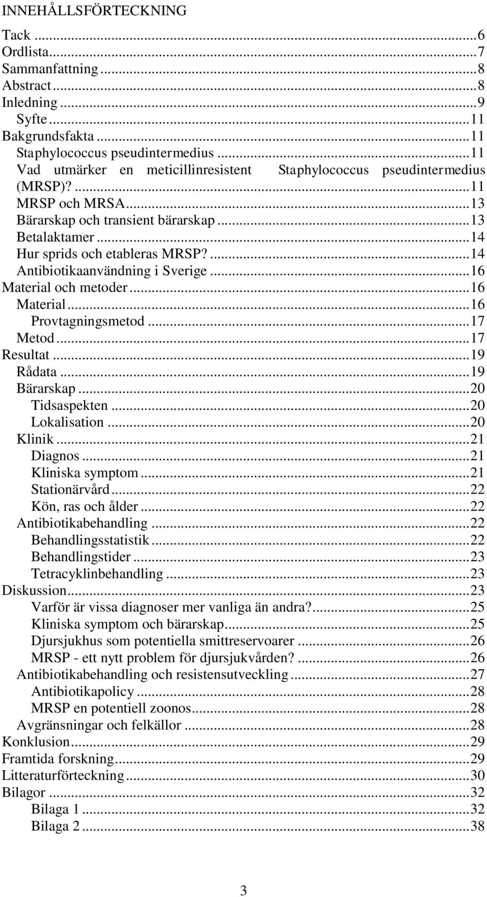 ... 14 Antibiotikaanvändning i Sverige... 16 Material och metoder... 16 Material... 16 Provtagningsmetod... 17 Metod... 17 Resultat... 19 Rådata... 19 Bärarskap... 20 Tidsaspekten... 20 Lokalisation.