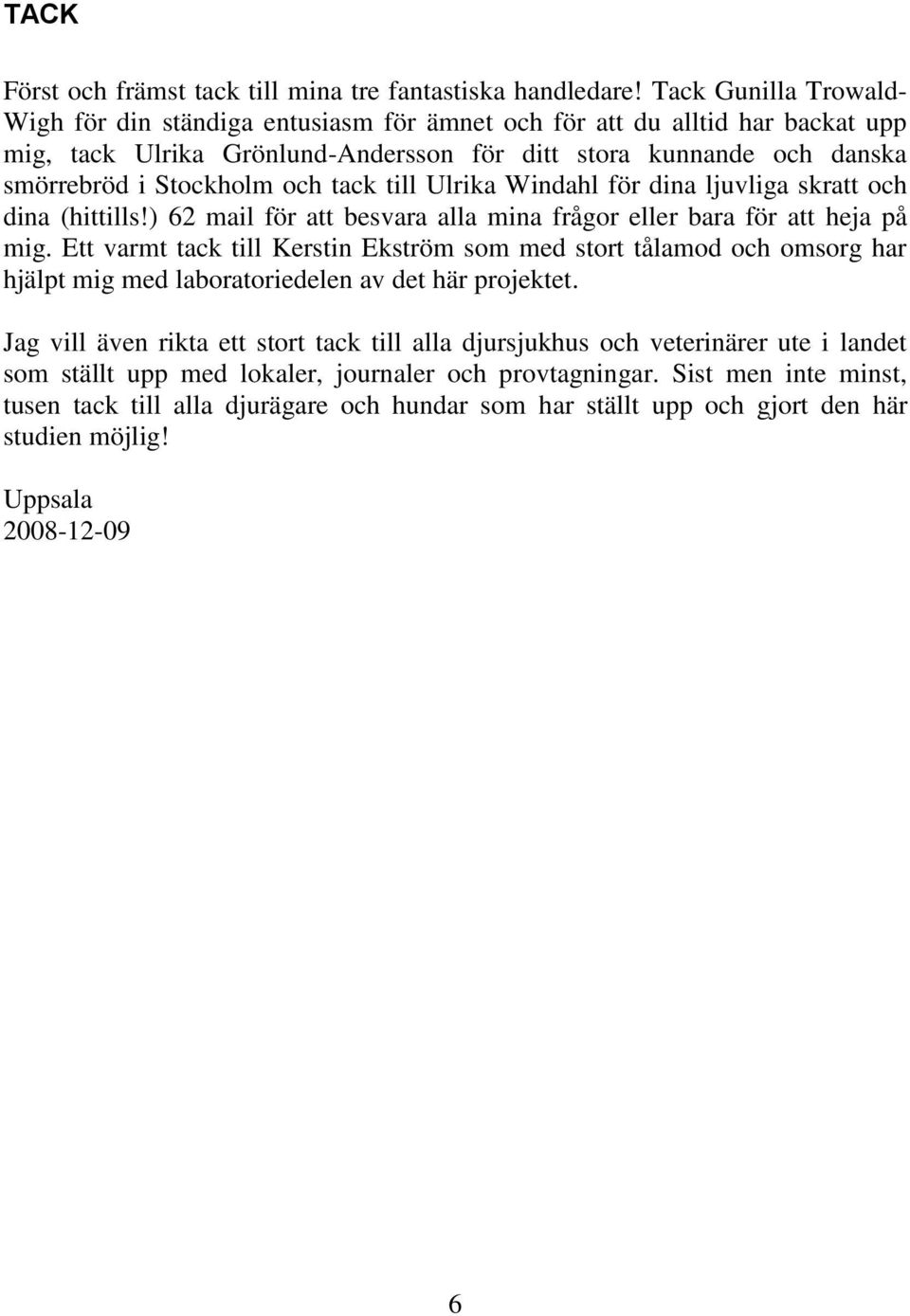 tack till Ulrika Windahl för dina ljuvliga skratt och dina (hittills!) 62 mail för att besvara alla mina frågor eller bara för att heja på mig.