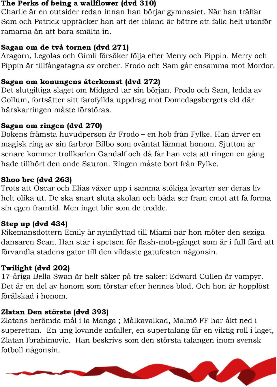 Sagan om de två tornen (dvd 271) Aragorn, Legolas och Gimli försöker följa efter Merry och Pippin. Merry och Pippin är tillfångatagna av orcher. Frodo och Sam går ensamma mot Mordor.
