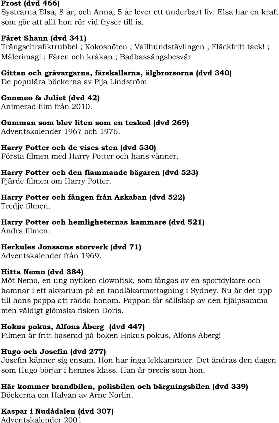 ; Målerimagi ; Fåren och kråkan ; Badbassängsbesvär Gittan och gråvargarna, fårskallarna, älgbrorsorna (dvd 340) De populära böckerna av Pija Lindström Gnomeo & Juliet (dvd 42) Animerad film från