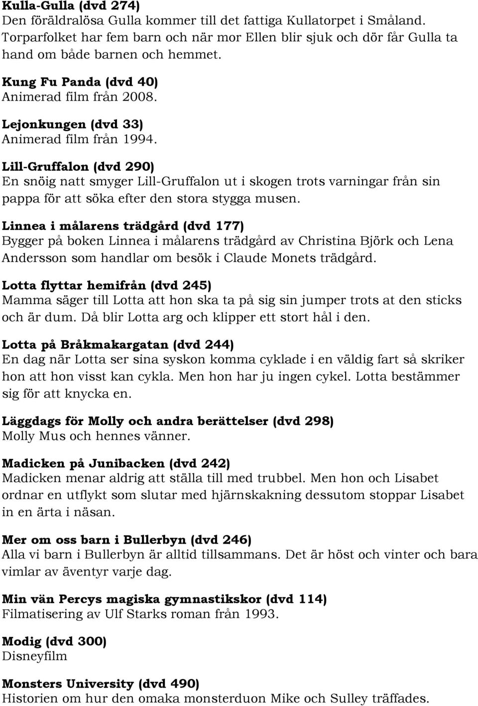 Lill-Gruffalon (dvd 290) En snöig natt smyger Lill-Gruffalon ut i skogen trots varningar från sin pappa för att söka efter den stora stygga musen.