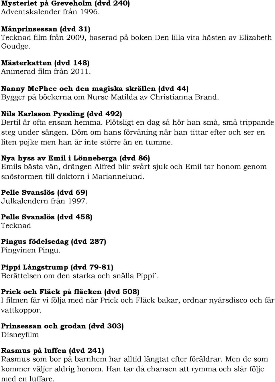 Nils Karlsson Pyssling (dvd 492) Bertil är ofta ensam hemma. Plötsligt en dag så hör han små, små trippande steg under sängen.