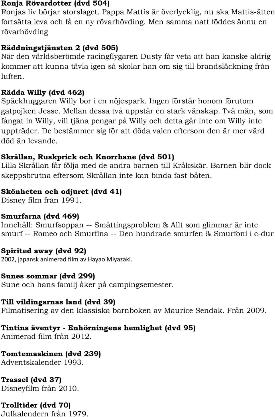 till brandsläckning från luften. Rädda Willy (dvd 462) Späckhuggaren Willy bor i en nöjespark. Ingen förstår honom förutom gatpojken Jesse. Mellan dessa två uppstår en stark vänskap.