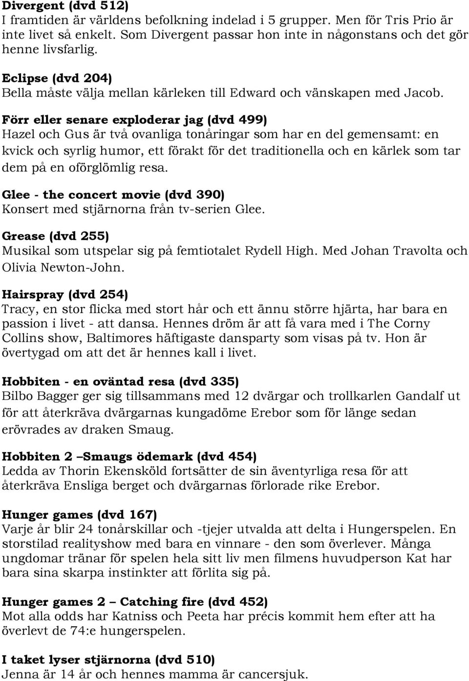 Förr eller senare exploderar jag (dvd 499) Hazel och Gus är två ovanliga tonåringar som har en del gemensamt: en kvick och syrlig humor, ett förakt för det traditionella och en kärlek som tar dem på