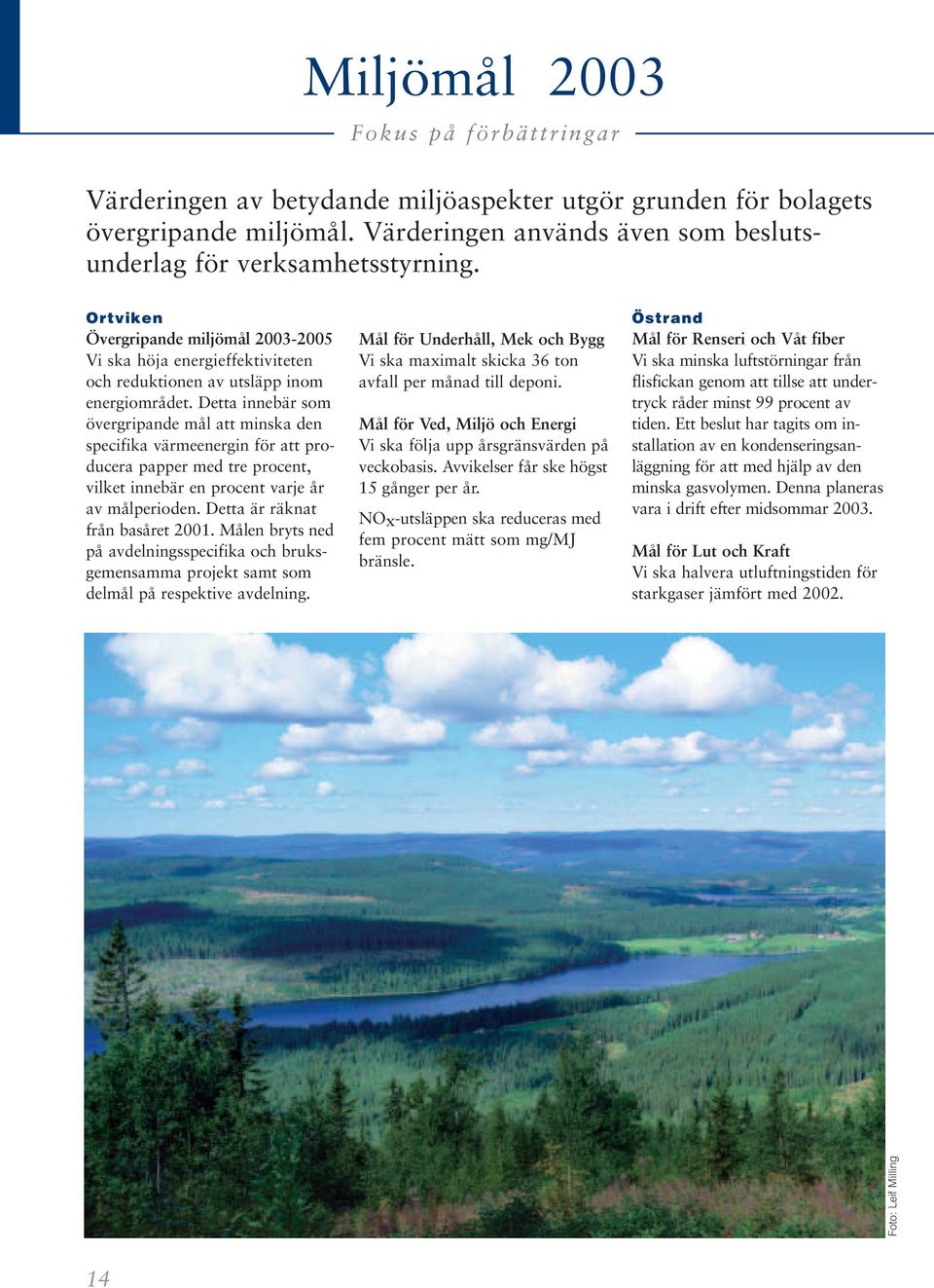 Detta innebär som övergripande mål att minska den specifika värmeenergin för att producera papper med tre procent, vilket innebär en procent varje år av målperioden. Detta är räknat från basåret 2001.