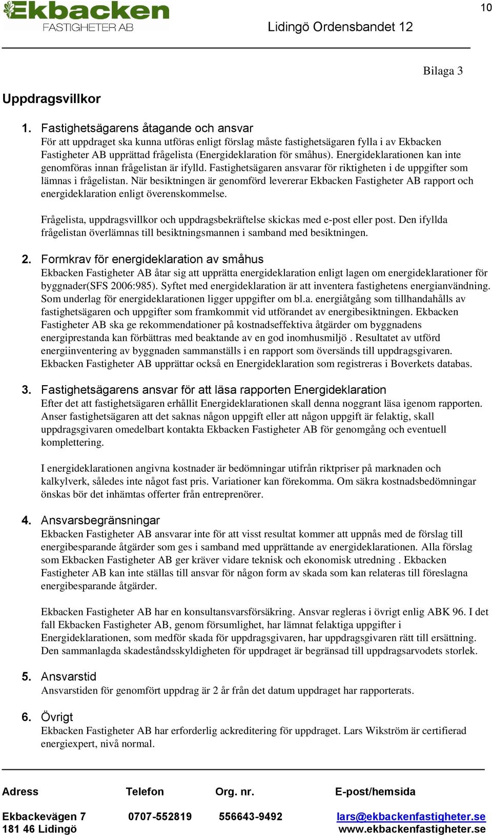 Energideklarationen kan inte genomföras innan frågelistan är ifylld. Fastighetsägaren ansvarar för riktigheten i de uppgifter som lämnas i frågelistan.