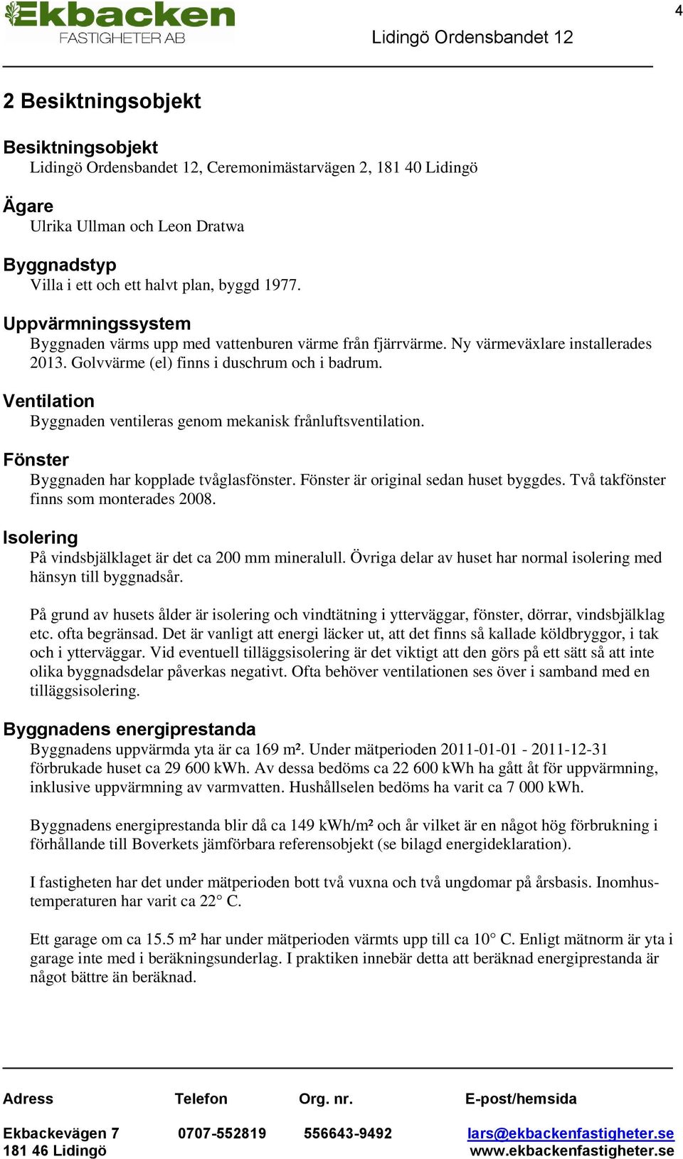 Ventilation Byggnaden ventileras genom mekanisk frånluftsventilation. Fönster Byggnaden har kopplade tvåglasfönster. Fönster är original sedan huset byggdes. Två takfönster finns som monterades 2008.