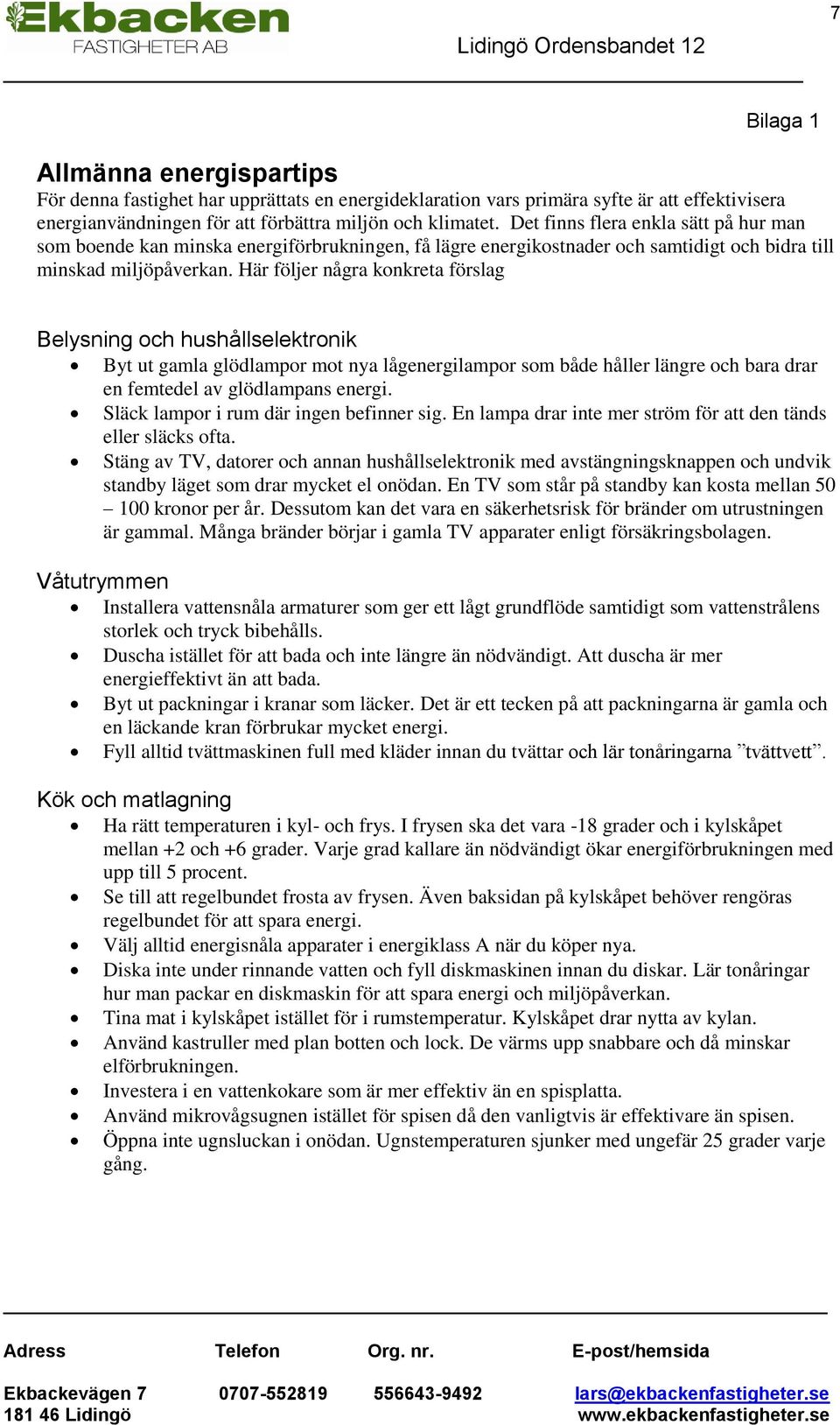 Här följer några konkreta förslag Belysning och hushållselektronik Byt ut gamla glödlampor mot nya lågenergilampor som både håller längre och bara drar en femtedel av glödlampans energi.