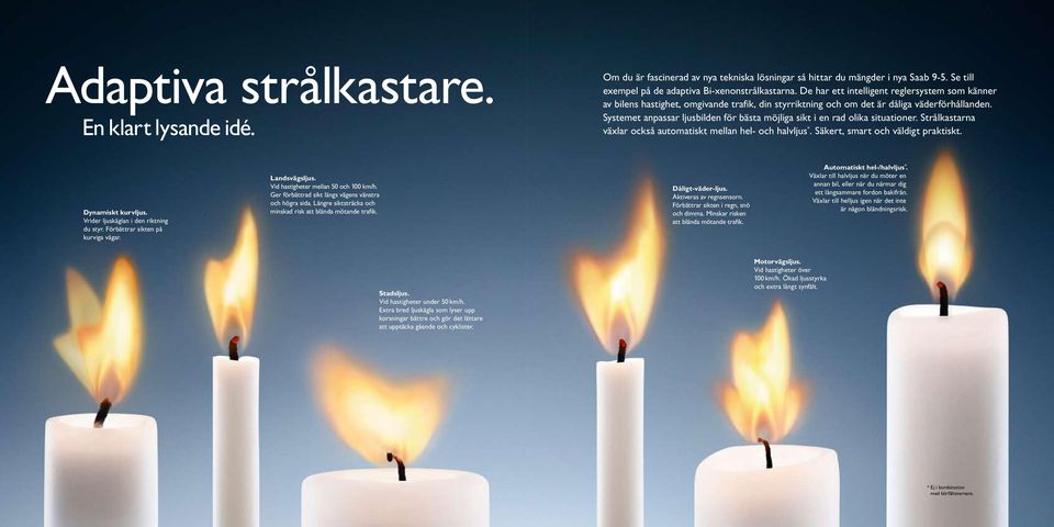 Systemet anpassar ljusbilden för bästa möjliga sikt i en rad olika situationer. Strålkastarna växlar också automatiskt mellan hel- och halvljus *. Säkert, smart och väldigt praktiskt.