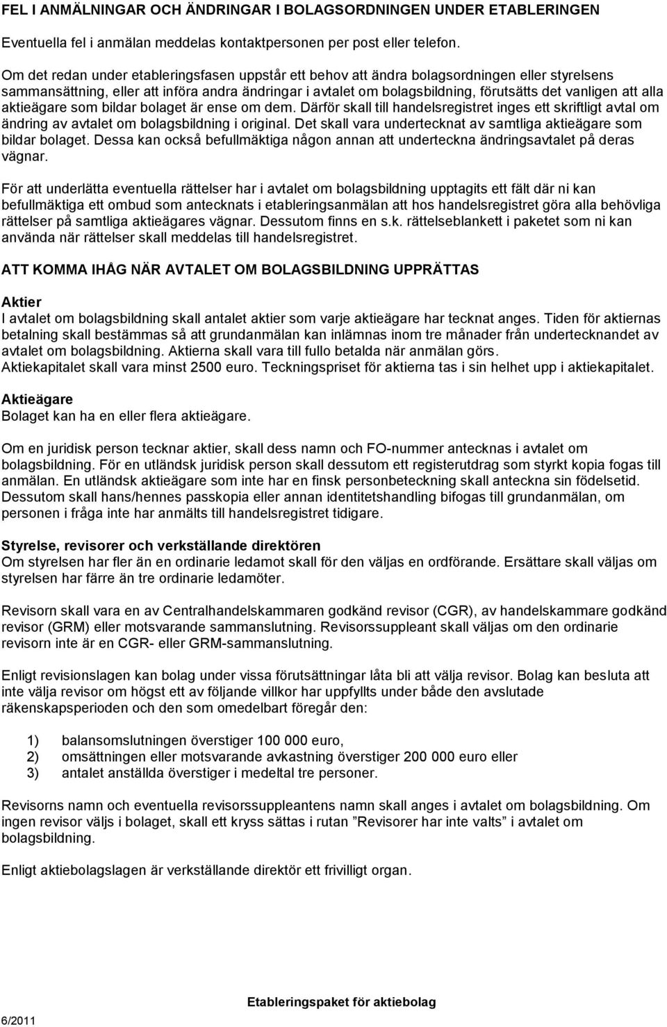 att alla aktieägare som bildar bolaget är ense om dem. Därför skall till handelsregistret inges ett skriftligt avtal om ändring av avtalet om bolagsbildning i original.