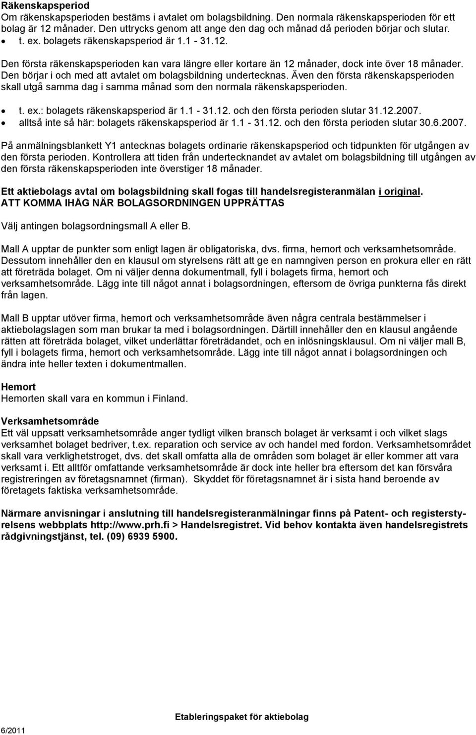 Den första räkenskapsperioden kan vara längre eller kortare än 12 månader, dock inte över 18 månader. Den börjar i och med att avtalet om bolagsbildning undertecknas.