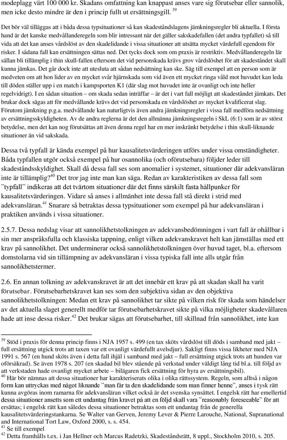 I första hand är det kanske medvållanderegeln som blir intressant när det gäller sakskadefallen (det andra typfallet) så till vida att det kan anses vårdslöst av den skadelidande i vissa situationer