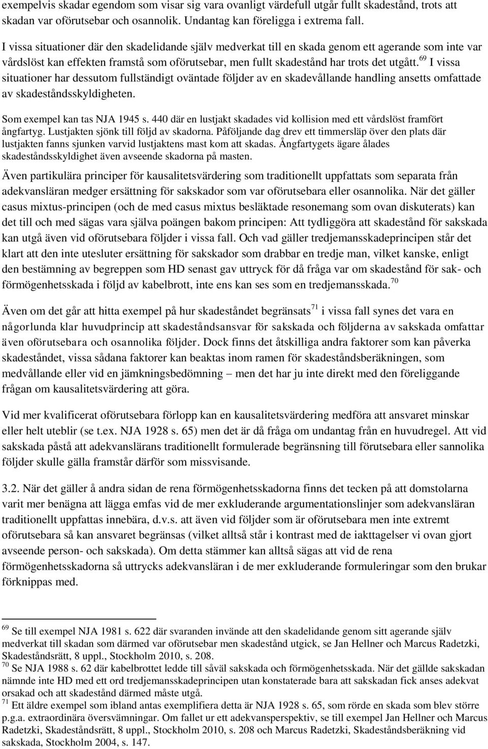 69 I vissa situationer har dessutom fullständigt oväntade följder av en skadevållande handling ansetts omfattade av skadeståndsskyldigheten. Som exempel kan tas NJA 1945 s.