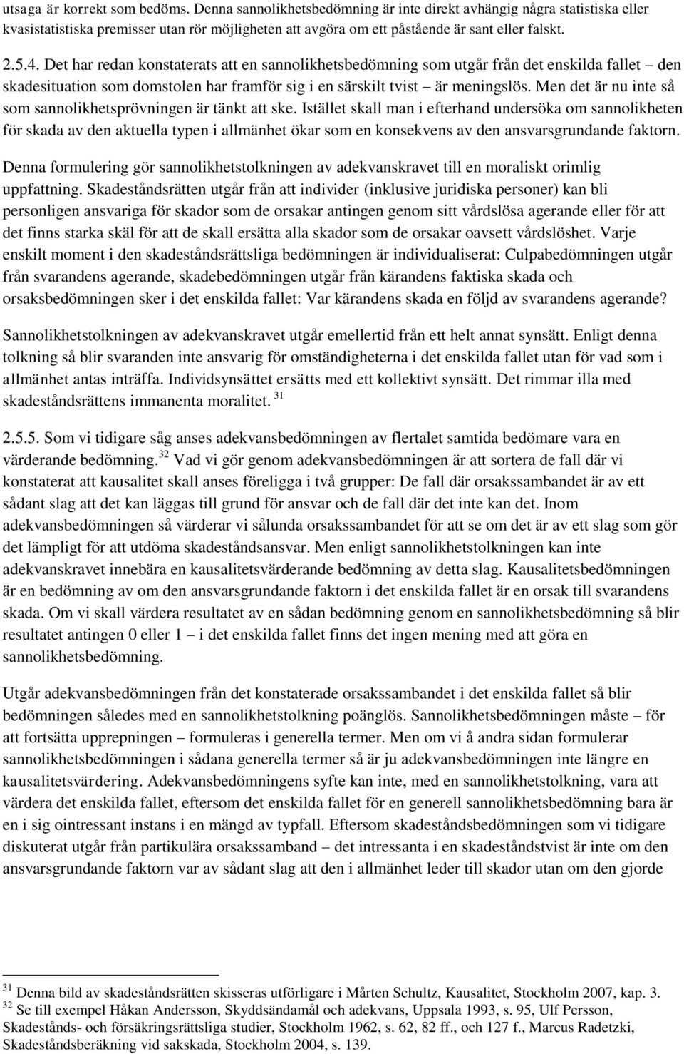 Det har redan konstaterats att en sannolikhetsbedömning som utgår från det enskilda fallet den skadesituation som domstolen har framför sig i en särskilt tvist är meningslös.