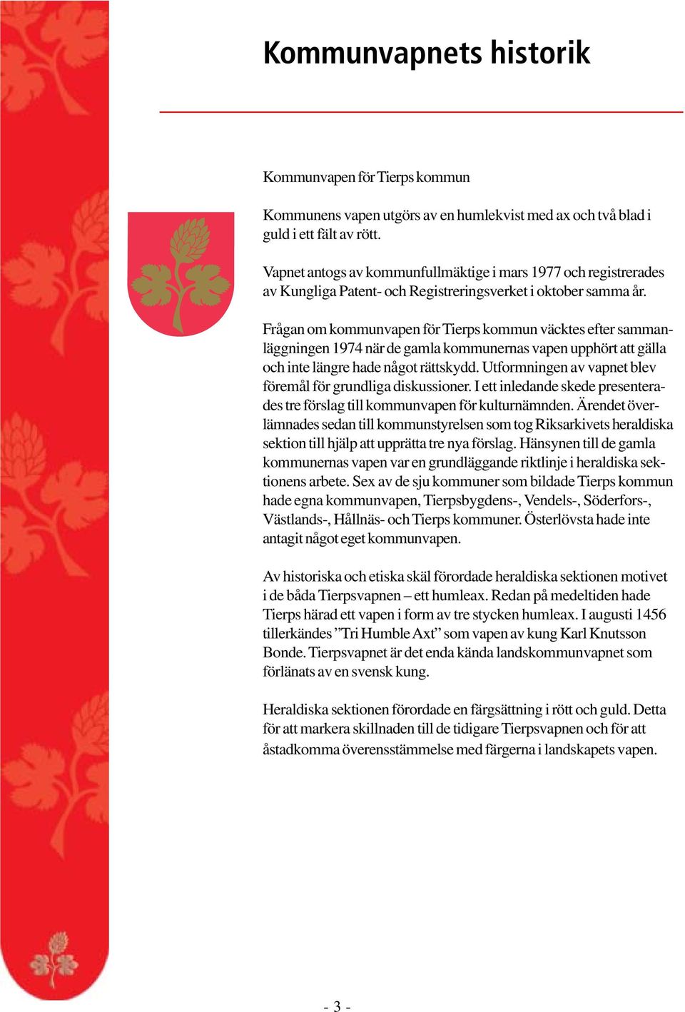 Frågan om kommunvapen för Tierps kommun väcktes efter sammanläggningen 1974 när de gamla kommunernas vapen upphört att gälla och inte längre hade något rättskydd.