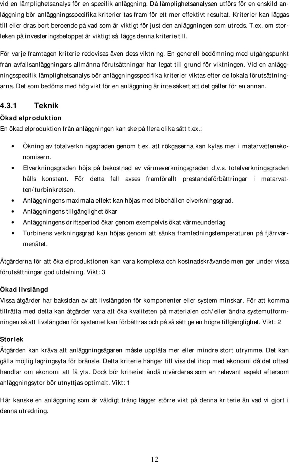 För varje framtagen kriterie redovisas även dess viktning. En generell bedömning med utgångspunkt från avfallsanläggningars allmänna förutsättningar har legat till grund för viktningen.