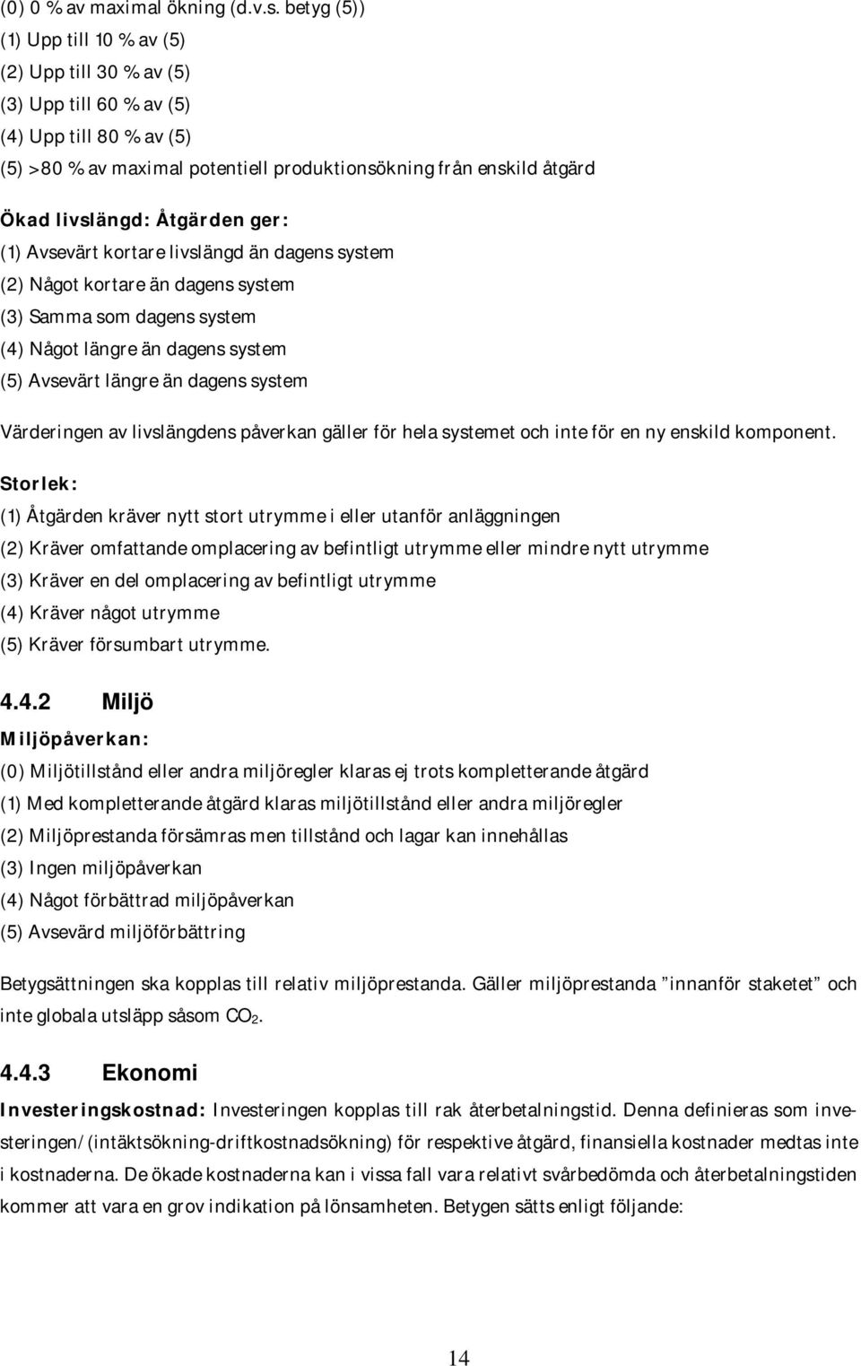 Åtgärden ger: (1) Avsevärt kortare livslängd än dagens system (2) Något kortare än dagens system (3) Samma som dagens system (4) Något längre än dagens system (5) Avsevärt längre än dagens system