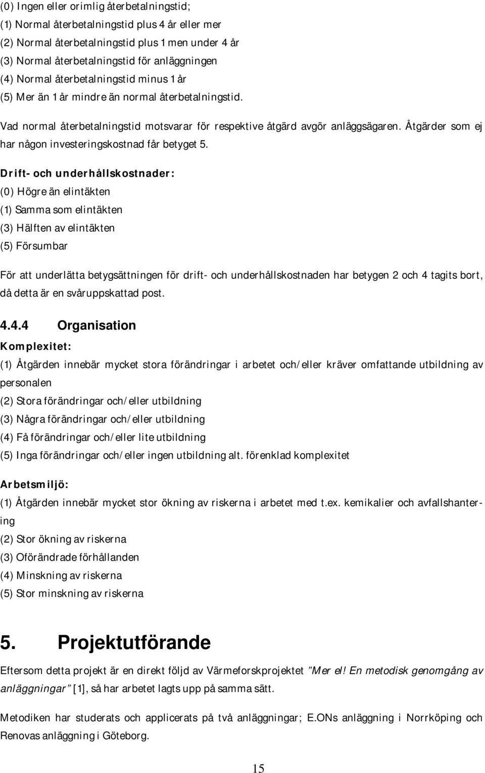 Åtgärder som ej har någon investeringskostnad får betyget 5.