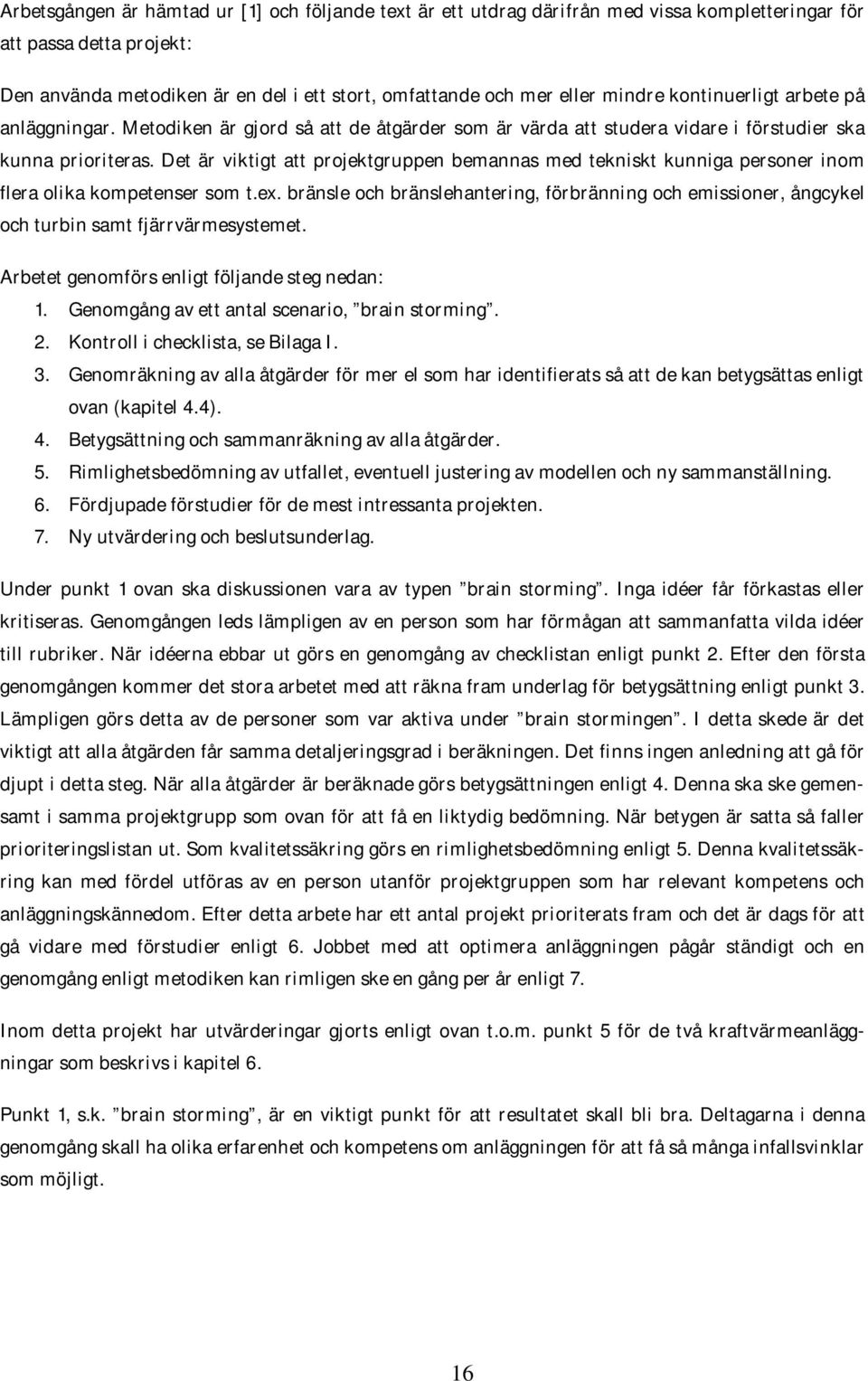 Det är viktigt att projektgruppen bemannas med tekniskt kunniga personer inom flera olika kompetenser som t.ex.