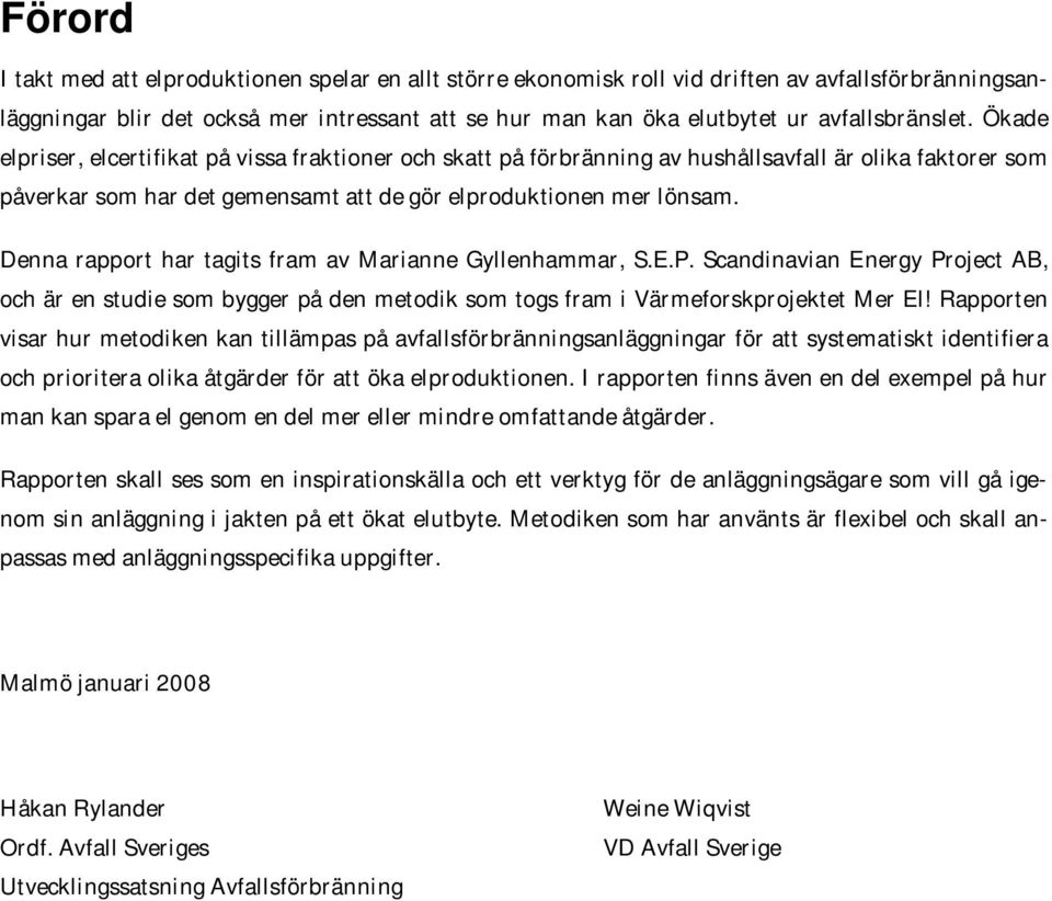 Denna rapport har tagits fram av Marianne Gyllenhammar, S.E.P. Scandinavian Energy Project AB, och är en studie som bygger på den metodik som togs fram i Värmeforskprojektet Mer El!
