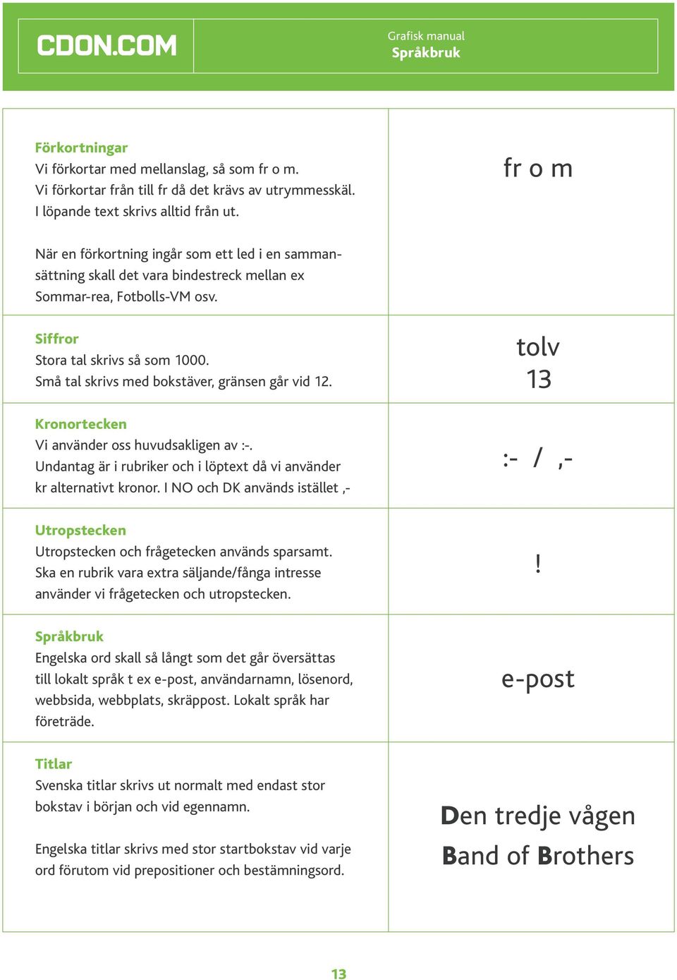 Små tal skrivs med bokstäver, gränsen går vid 12. Kronortecken Vi använder oss huvudsakligen av :-. Undantag är i rubriker och i löptext då vi använder kr alternativt kronor.