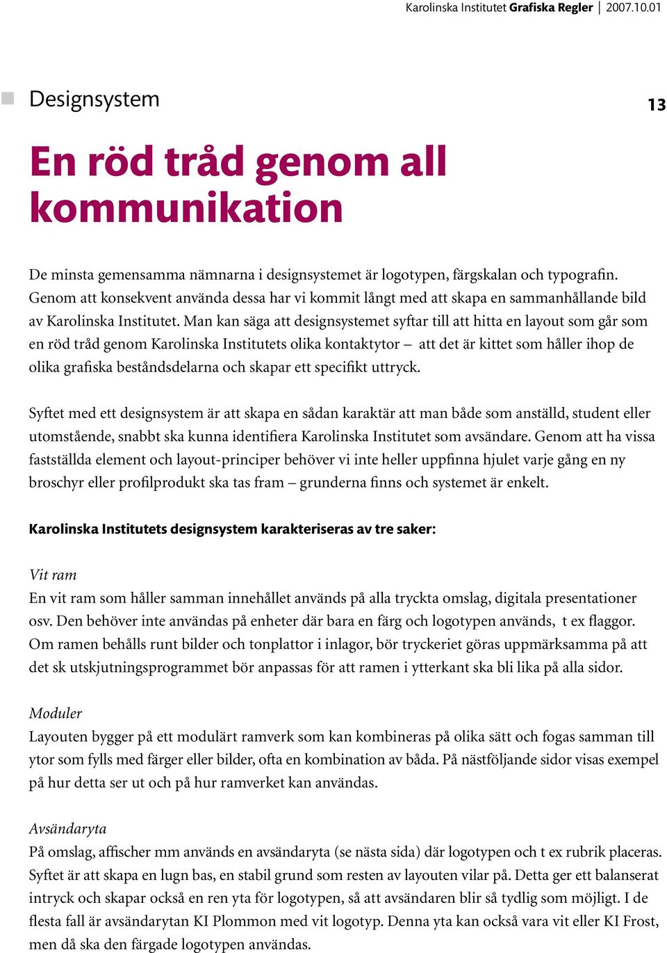 Man kan säga att designsystemet syftar till att hitta en layout som går som en röd tråd genom Karolinska Institutets olika kontaktytor att det är kittet som håller ihop de olika grafiska