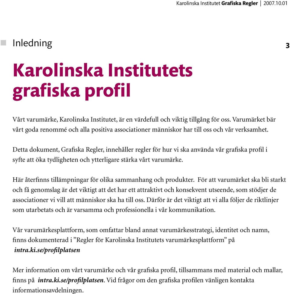 Detta dokument, Grafiska Regler, innehåller regler för hur vi ska använda vår grafiska profil i syfte att öka tydligheten och ytterligare stärka vårt varumärke.