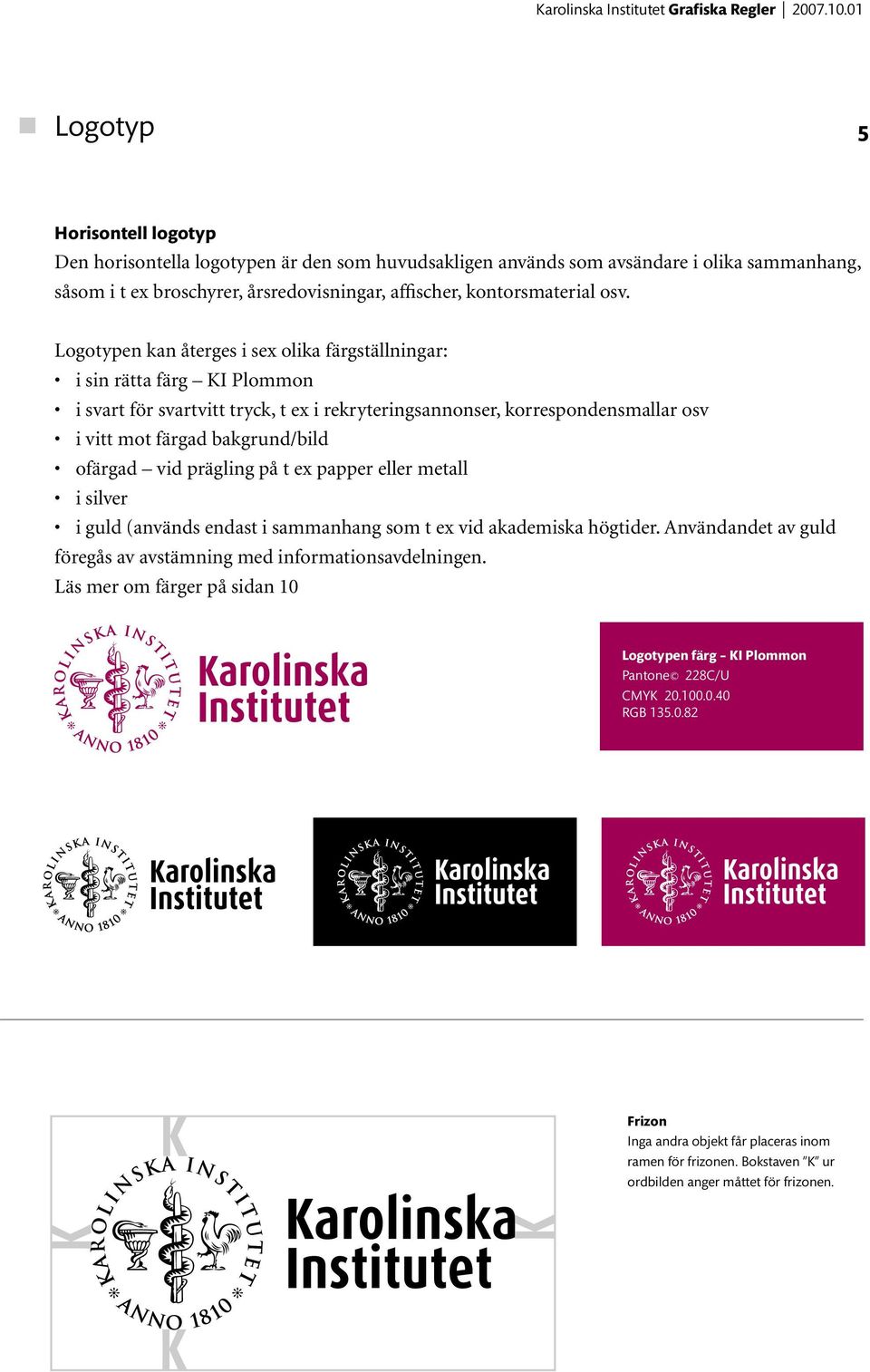 ofärgad vid prägling på t ex papper eller metall i silver i guld (används endast i sammanhang som t ex vid akademiska högtider. Användandet av guld föregås av avstämning med informationsavdelningen.