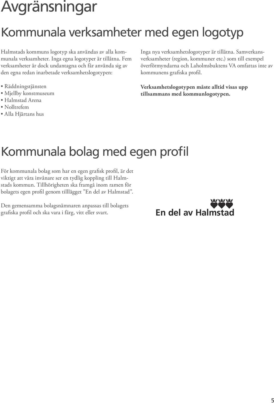 verksamhetslogotyper är tillåtna. Samverkansverksamheter (region, kommuner etc.) som till exempel överförmyndarna och Laholmsbuktens VA omfattas inte av kommunens grafiska profil.