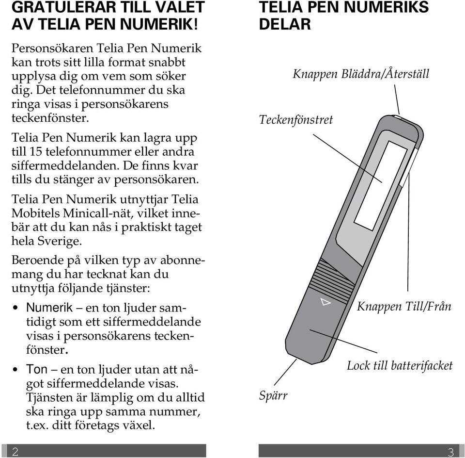 De finns kvar tills du stänger av personsökaren. Telia Pen Numerik utnyttjar Telia Mobitels Minicall-nät, vilket innebär att du kan nås i praktiskt taget hela Sverige.