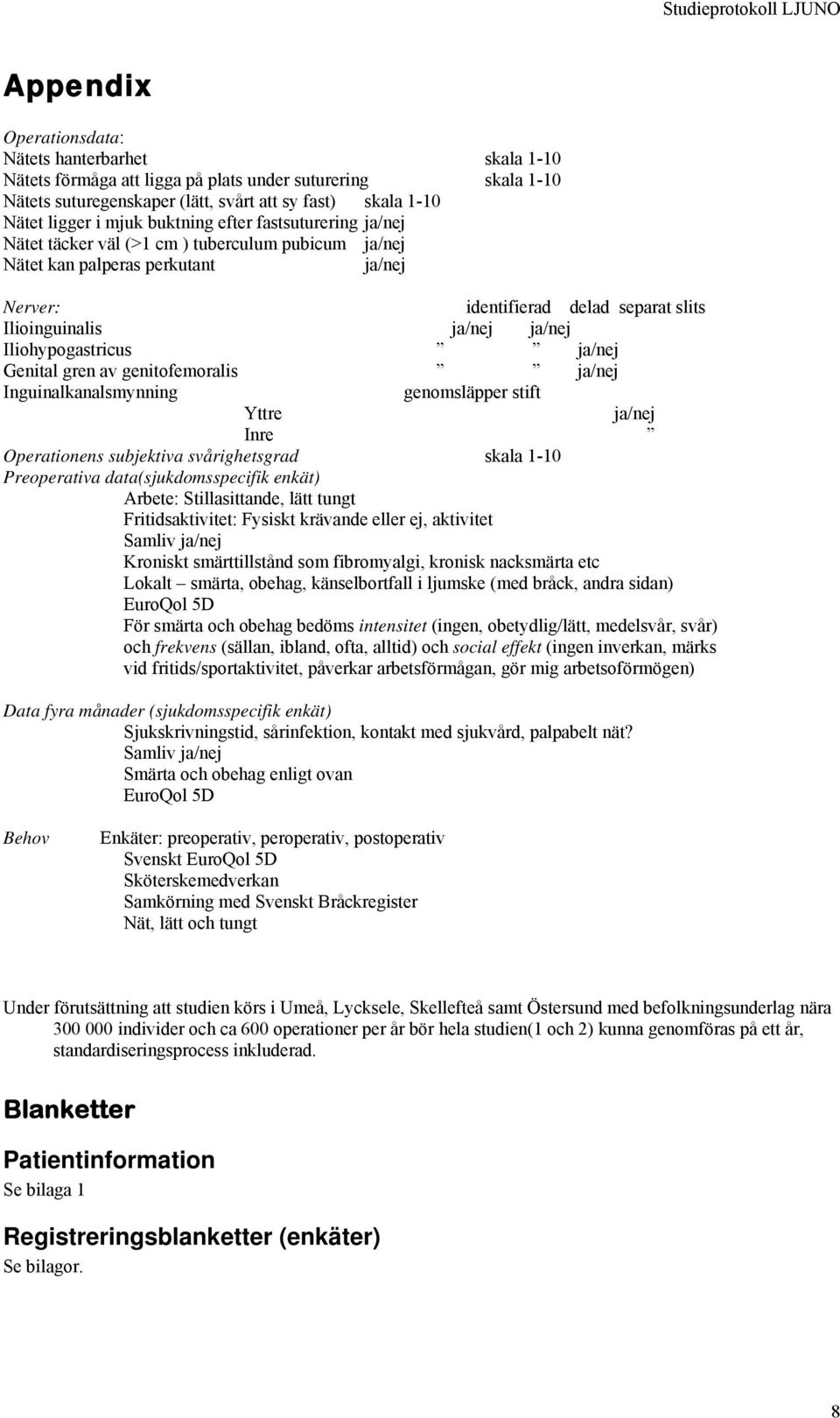 Iliohypogastricus ja/nej Genital gren av genitofemoralis ja/nej Inguinalkanalsmynning genomsläpper stift Yttre ja/nej Inre Operationens subjektiva svårighetsgrad skala 1-10 Preoperativa