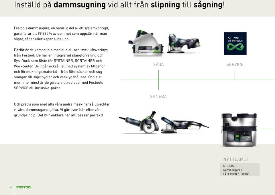 Därför är de kompatibla med alla el- och tryckluftsverktyg från Festool. De har en integrerad slangförvaring och Sys-Dock som fäste för SYSTAINER, SORTAINER och Workcenter.