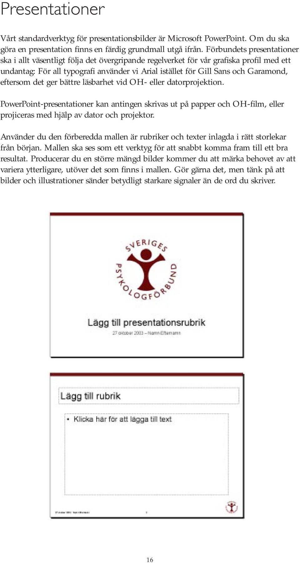 eftersom det ger bättre läsbarhet vid OH- eller datorprojektion. PowerPoint-presentationer kan antingen skrivas ut på papper och OH-film, eller projiceras med hjälp av dator och projektor.