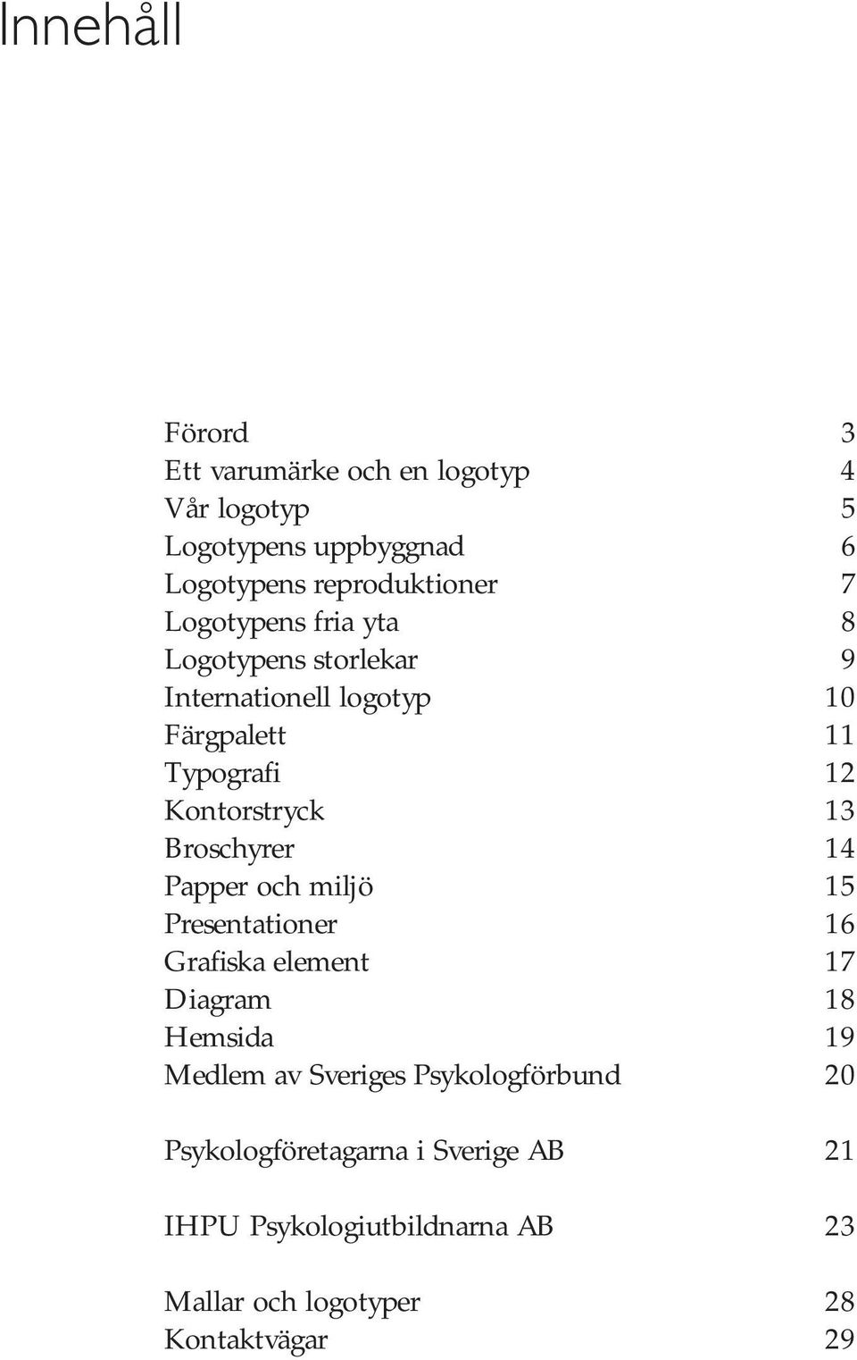 Broschyrer 14 Papper och miljö 15 Presentationer 16 Grafiska element 17 Diagram 18 Hemsida 19 Medlem av Sveriges