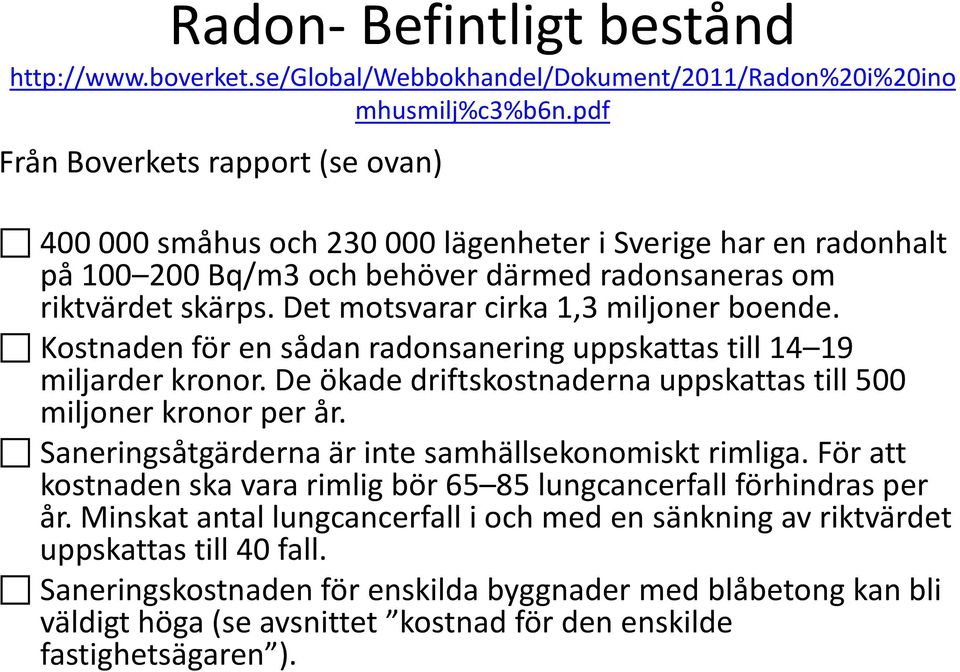 Det motsvarar cirka 1,3 miljoner boende. Kostnaden för en sådan radonsanering uppskattas till 14 19 miljarder kronor. De ökade driftskostnaderna uppskattas till 500 miljoner kronor per år.