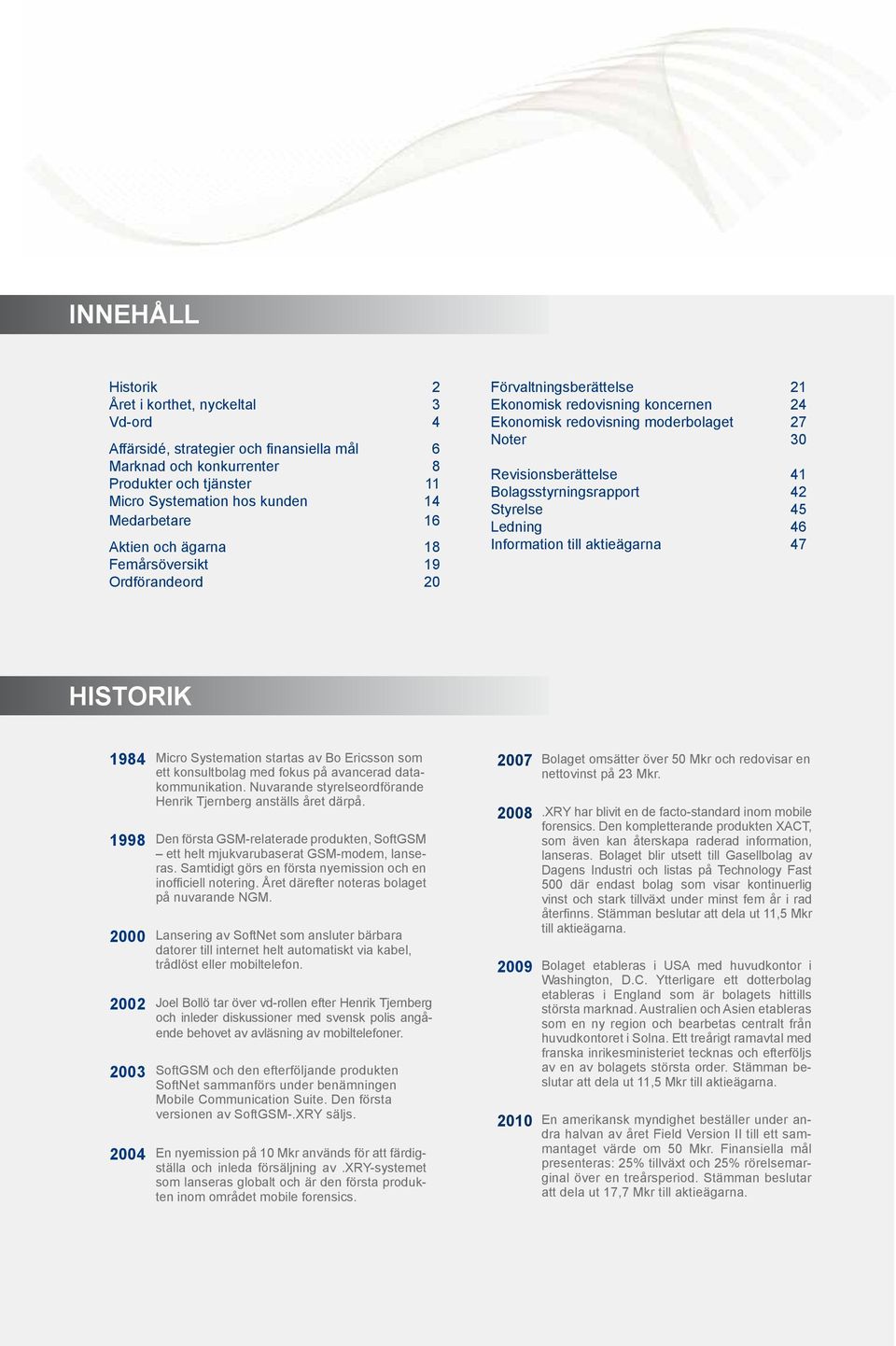 Bolagsstyrningsrapport 42 Styrelse 45 Ledning 46 Information till aktieägarna 47 HISTORIK 1984 Micro Systemation startas av Bo Ericsson som 27 Bolaget omsätter över 5 Mkr och redovisar en ett