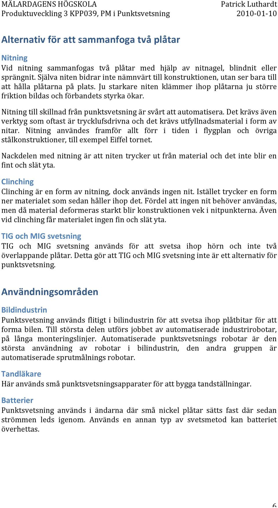 Nitning till skillnad från punktsvetsning är svårt att automatisera. Det krävs även verktyg som oftast är trycklufsdrivna och det krävs utfyllnadsmaterial i form av nitar.