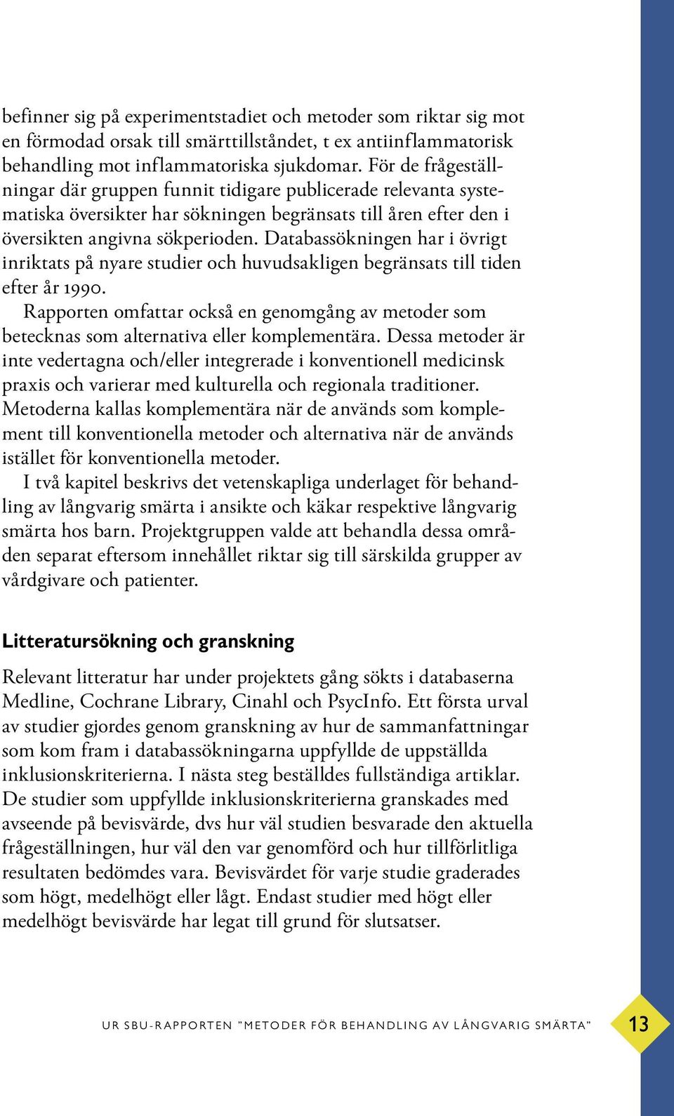 Databassökningen har i övrigt inriktats på nyare studier och huvudsakligen begränsats till tiden efter år 1990.