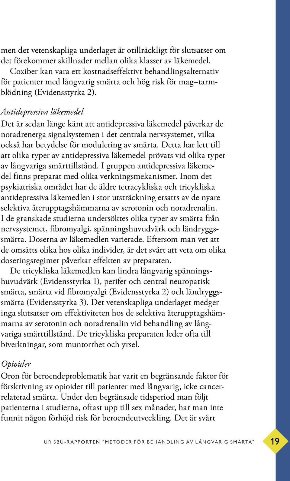 Antidepressiva läkemedel Det är sedan länge känt att antidepressiva läkemedel påverkar de noradrenerga signalsystemen i det centrala nervsystemet, vilka också har betydelse för modulering av smärta.