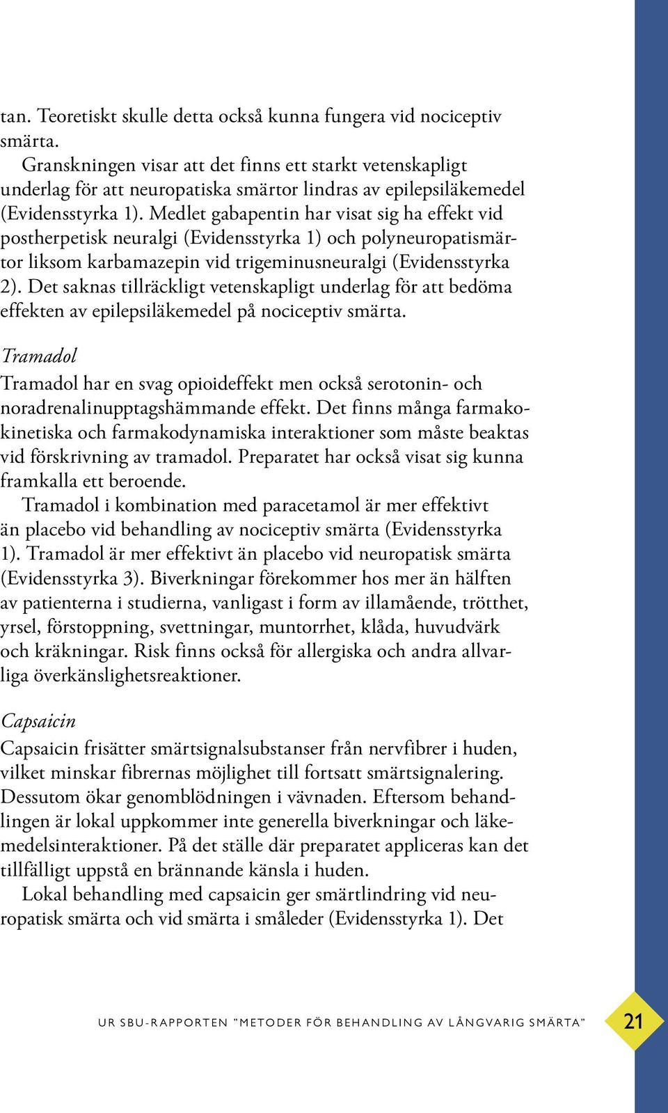 Medlet gabapentin har visat sig ha effekt vid postherpetisk neuralgi (Evidensstyrka 1) och polyneuropatismärtor liksom karbamazepin vid trigeminusneuralgi (Evidensstyrka 2).