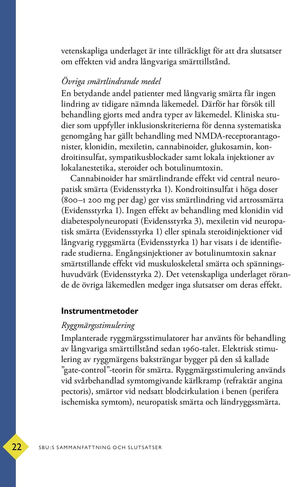 Kliniska studier som uppfyller inklusionskriterierna för denna systematiska genomgång har gällt behandling med NMDA-receptorantagonister, klonidin, mexiletin, cannabinoider, glukosamin,