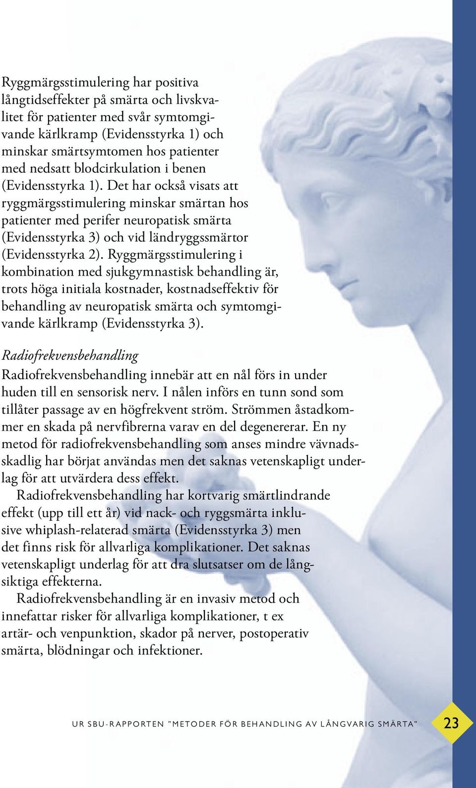 Det har också visats att ryggmärgsstimulering minskar smärtan hos patienter med perifer neuropatisk smärta (Evidensstyrka 3) och vid ländryggssmärtor (Evidensstyrka 2).