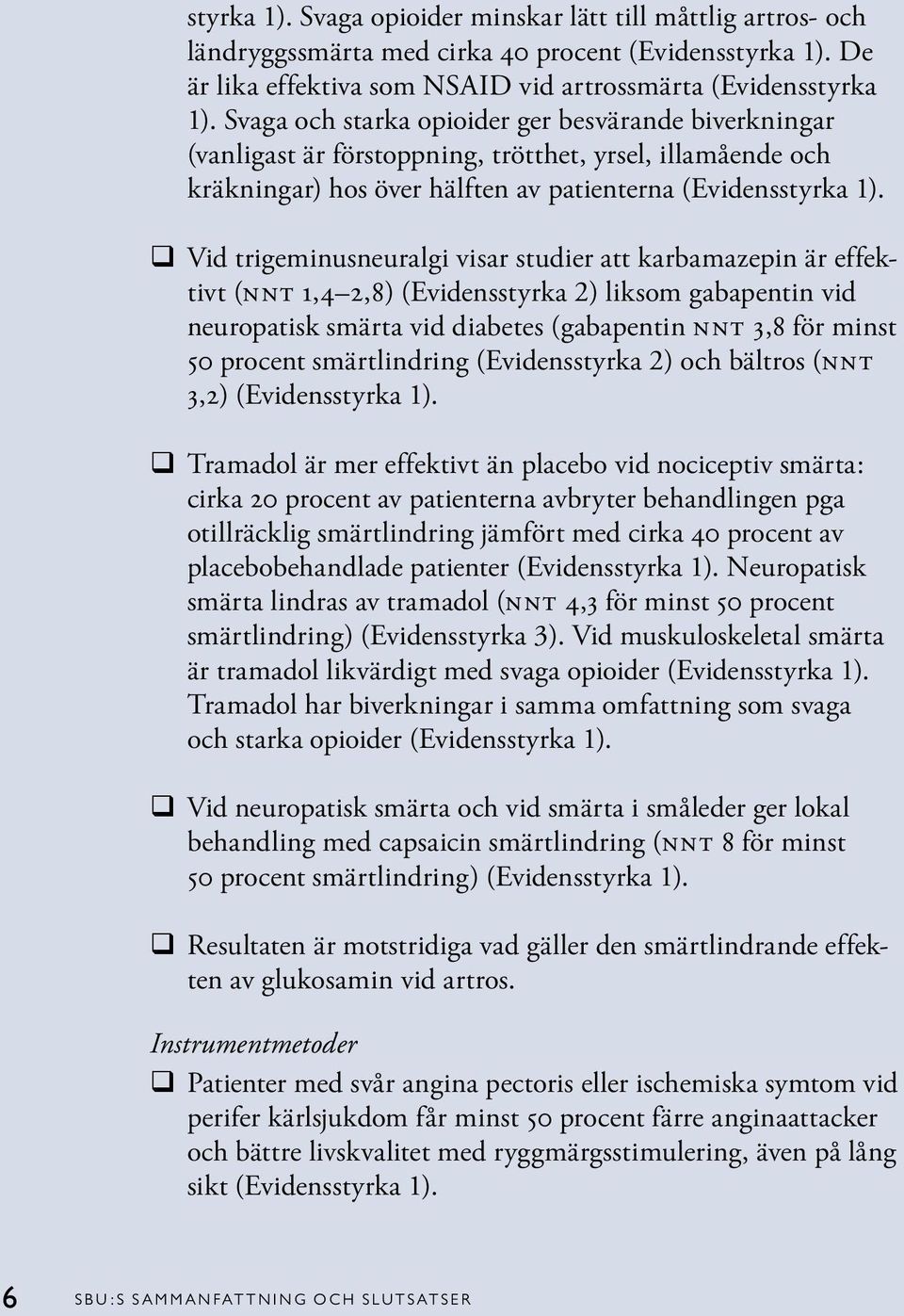 q Vid trigeminusneuralgi visar studier att karbamazepin är effektivt (NNT 1,4 2,8) (Evidensstyrka 2) liksom gabapentin vid neuropatisk smärta vid diabetes (gabapentin NNT 3,8 för minst 50 procent