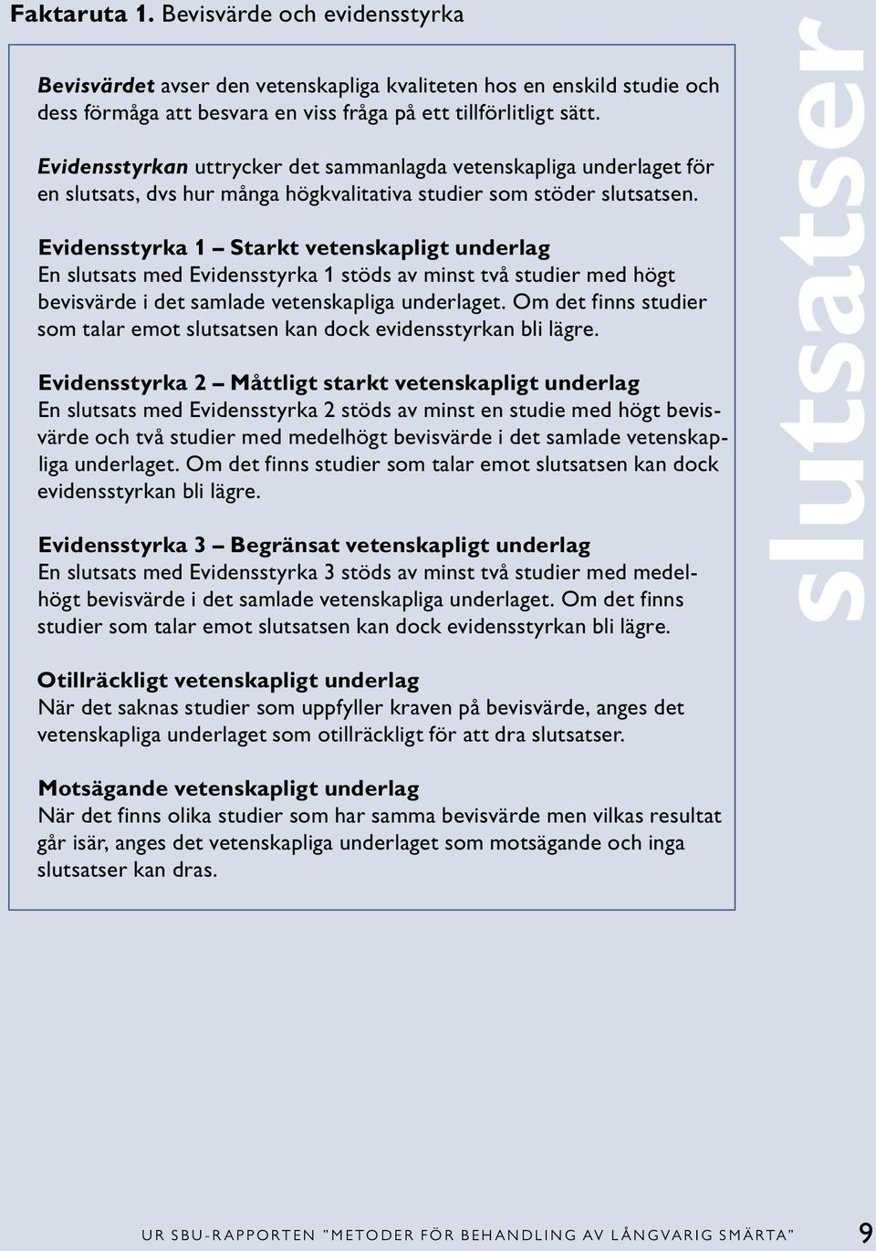 Evidensstyrka 1 Starkt vetenskapligt underlag En slutsats med Evidensstyrka 1 stöds av minst två studier med högt bevisvärde i det samlade vetenskapliga underlaget.