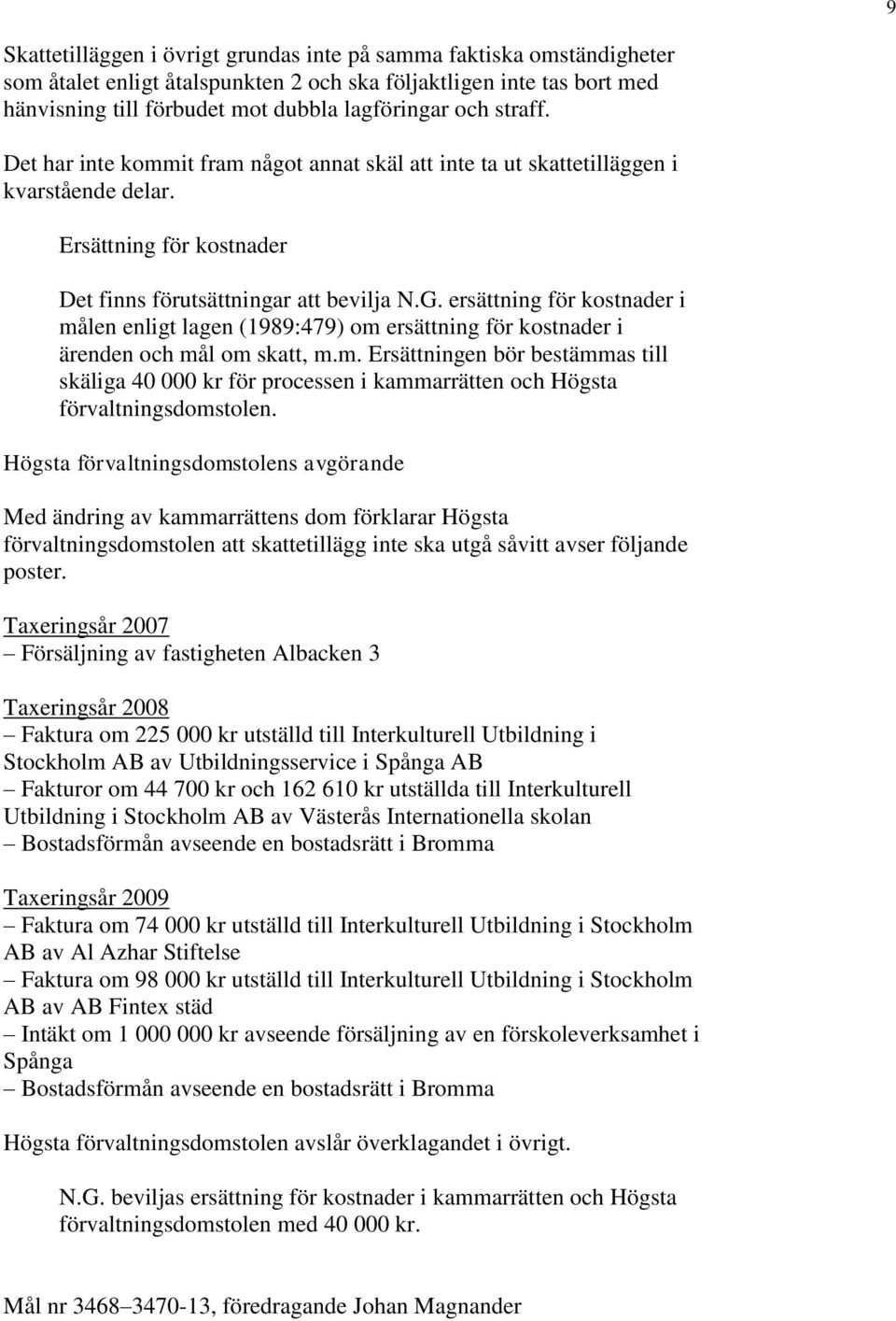 ersättning för kostnader i målen enligt lagen (1989:479) om ersättning för kostnader i ärenden och mål om skatt, m.m. Ersättningen bör bestämmas till skäliga 40 000 kr för processen i kammarrätten och Högsta förvaltningsdomstolen.