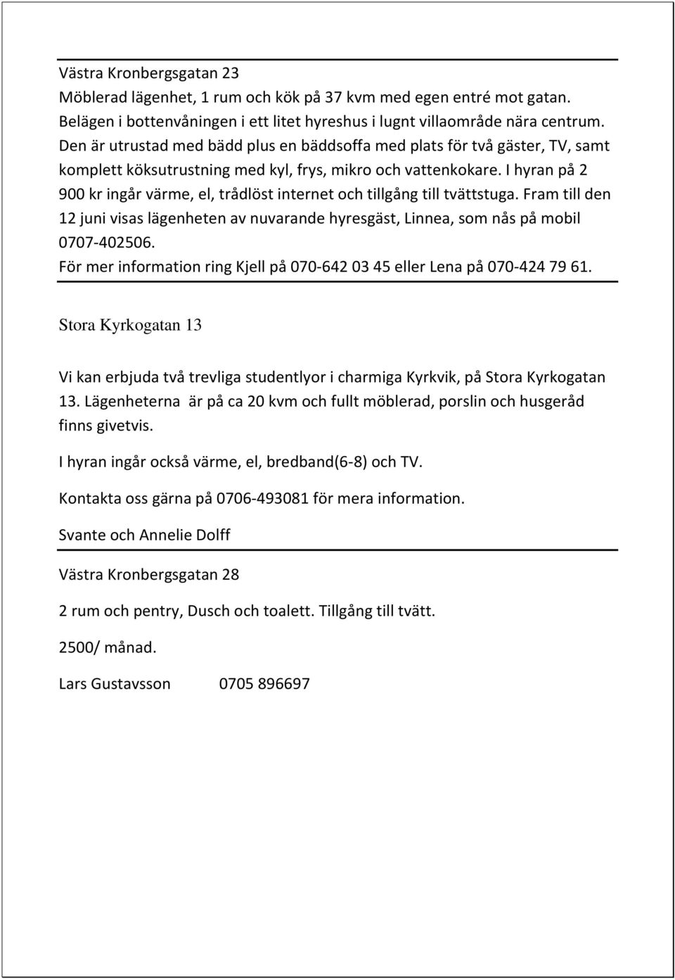 I hyran på 2 900 kr ingår värme, el, trådlöst internet och tillgång till tvättstuga. Fram till den 12 juni visas lägenheten av nuvarande hyresgäst, Linnea, som nås på mobil 0707-402506.