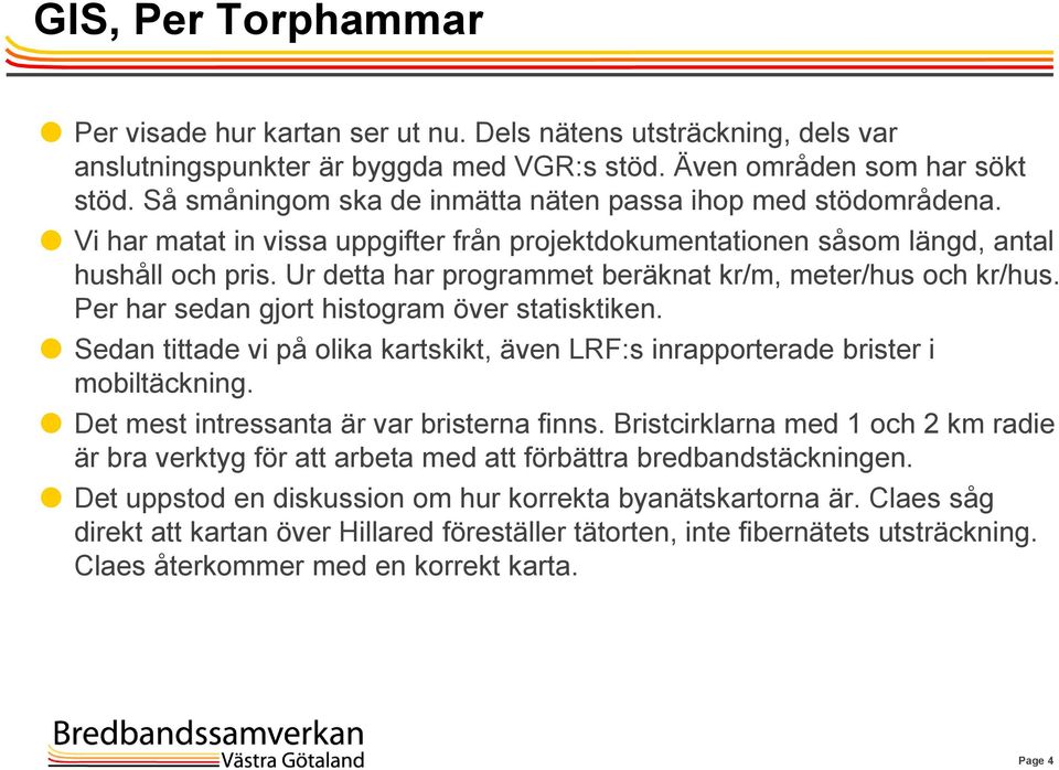 Ur detta har programmet beräknat kr/m, meter/hus och kr/hus. Per har sedan gjort histogram över statisktiken. Sedan tittade vi på olika kartskikt, även LRF:s inrapporterade brister i mobiltäckning.