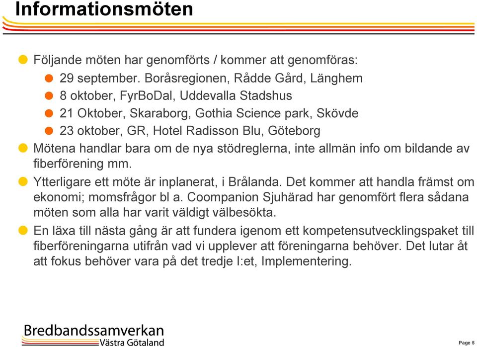 de nya stödreglerna, inte allmän info om bildande av fiberförening mm. Ytterligare ett möte är inplanerat, i Brålanda. Det kommer att handla främst om ekonomi; momsfrågor bl a.