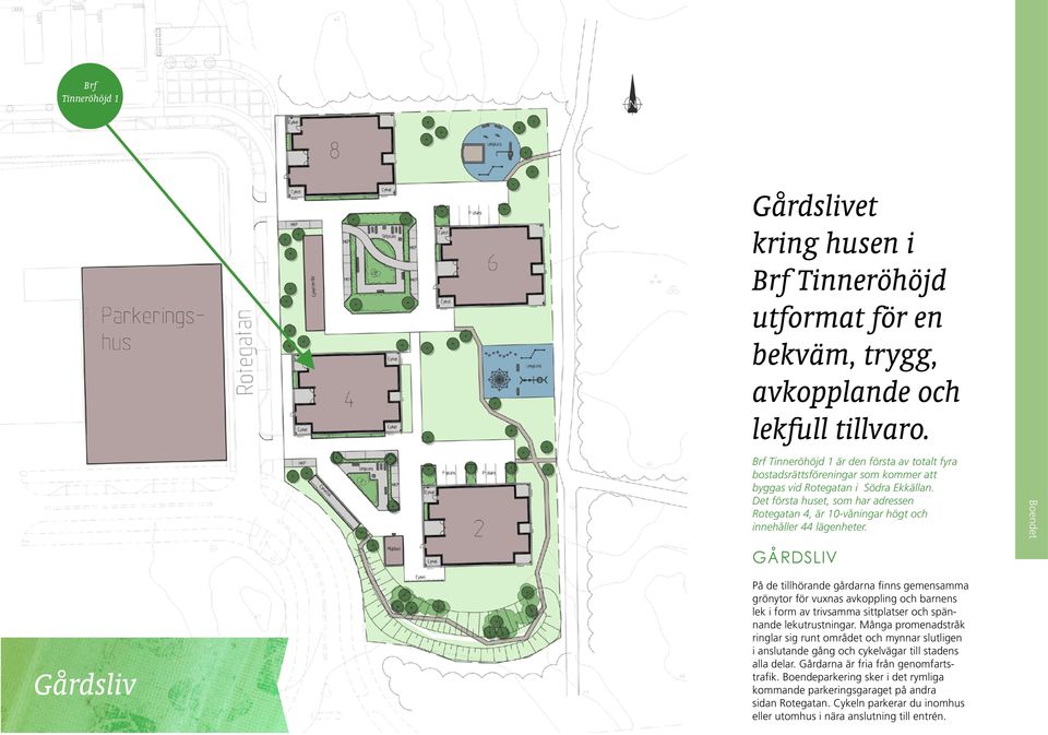 Det första huset, som har adressen Rotegatan 4, är 10-våningar högt och innehåller 44 lägenheter.